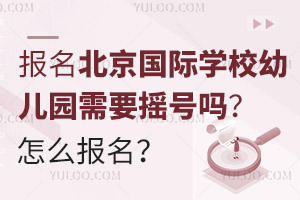 报名北京国际学校幼儿园需要摇号吗？怎么报名？