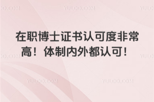 在职博士证书认可度非常高！体制内外都认可！