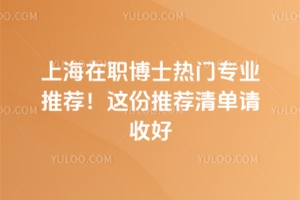 上海在职博士热门专业推荐！这份推荐清单请收好
