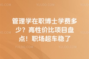 管理学在职博士学费多少？高性价比项目盘点！职场超车稳了