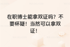 在职博士能拿双证吗？不要怀疑！当然可以拿双证！